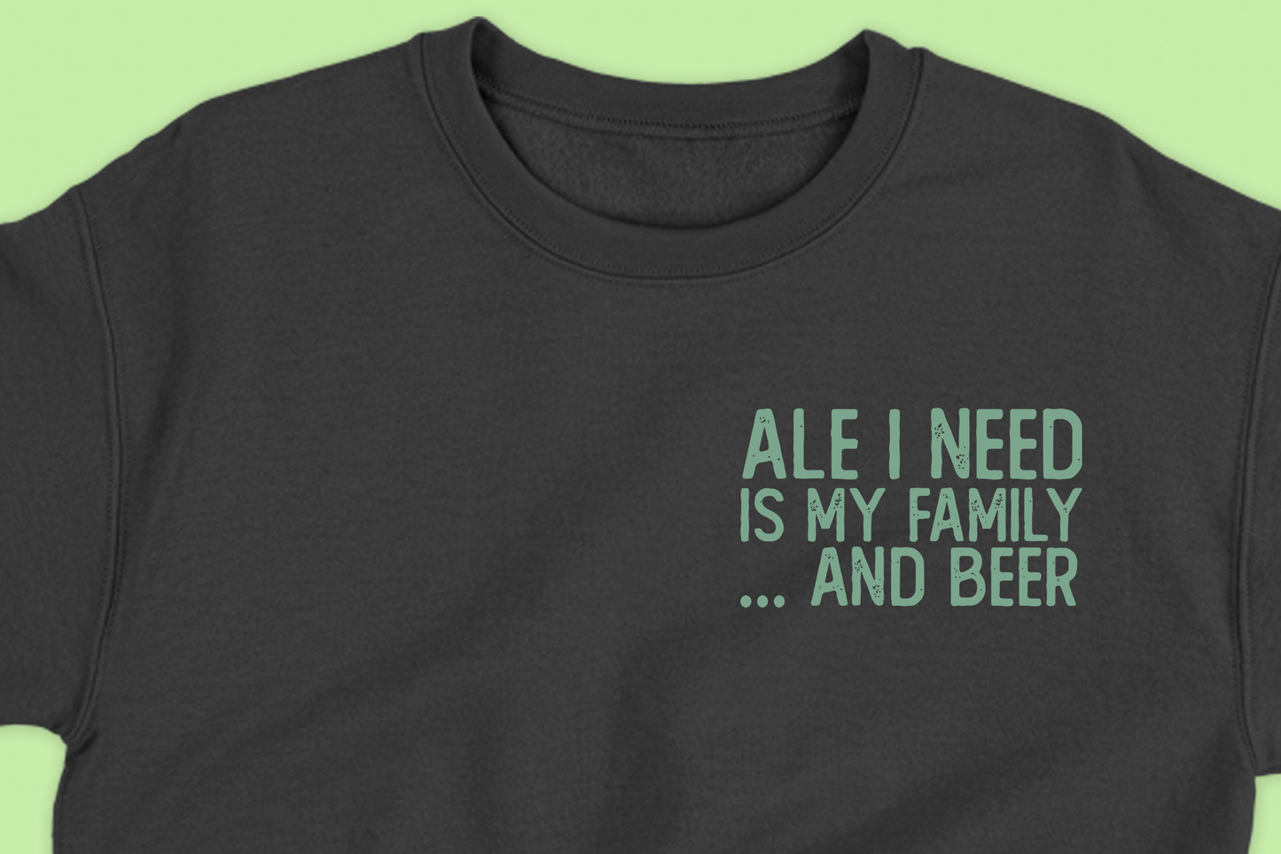 Ale I Need Is My Family... And Beer Green Sweatshirt