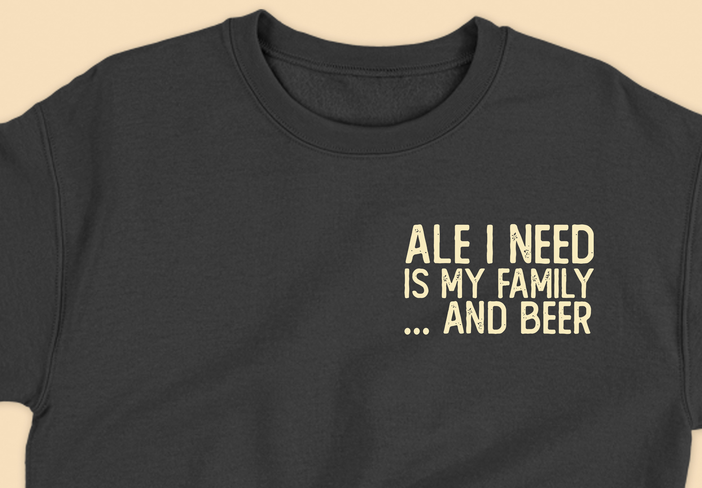 Ale I Need Is My Family... And Beer Tan Sweatshirt